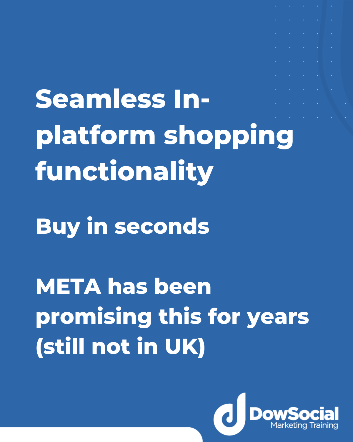 Seamless In-platform shopping functionality Buy in seconds META has been promising this for years (still not in UK)